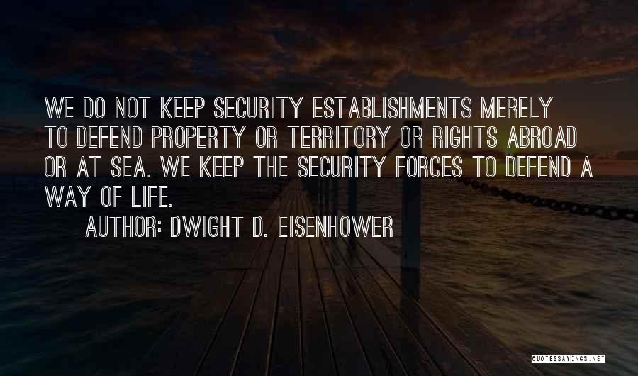 Dwight D. Eisenhower Quotes: We Do Not Keep Security Establishments Merely To Defend Property Or Territory Or Rights Abroad Or At Sea. We Keep