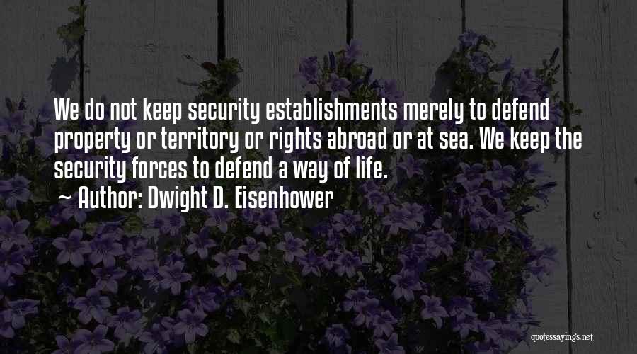 Dwight D. Eisenhower Quotes: We Do Not Keep Security Establishments Merely To Defend Property Or Territory Or Rights Abroad Or At Sea. We Keep