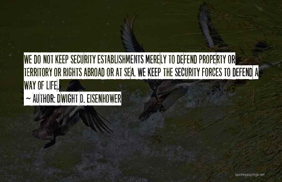 Dwight D. Eisenhower Quotes: We Do Not Keep Security Establishments Merely To Defend Property Or Territory Or Rights Abroad Or At Sea. We Keep