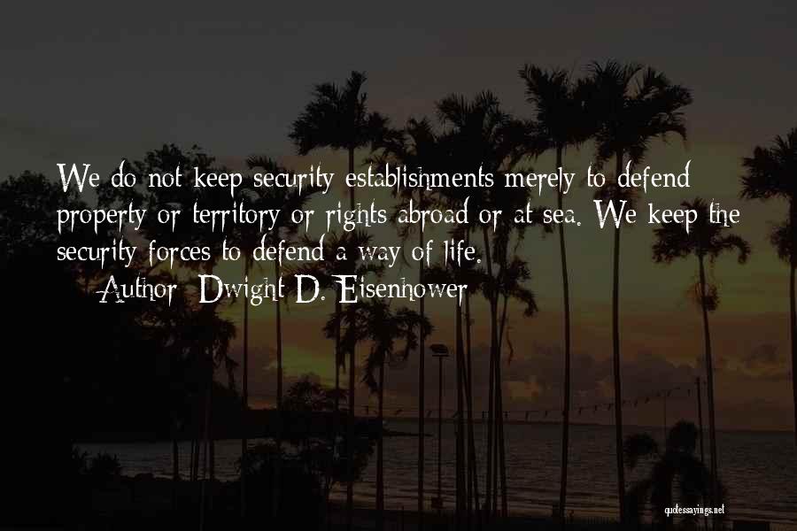 Dwight D. Eisenhower Quotes: We Do Not Keep Security Establishments Merely To Defend Property Or Territory Or Rights Abroad Or At Sea. We Keep