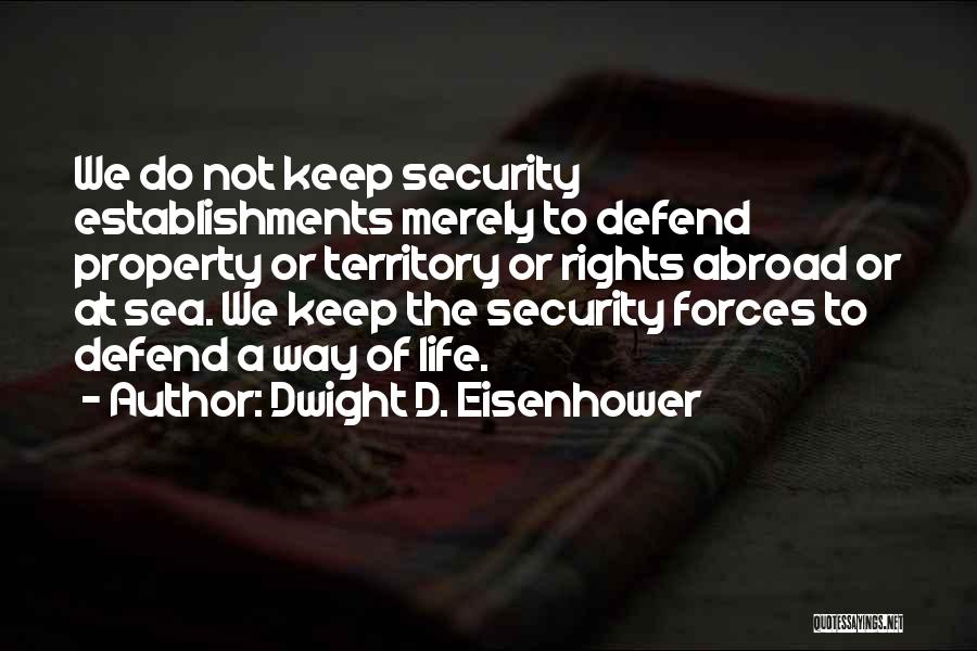 Dwight D. Eisenhower Quotes: We Do Not Keep Security Establishments Merely To Defend Property Or Territory Or Rights Abroad Or At Sea. We Keep