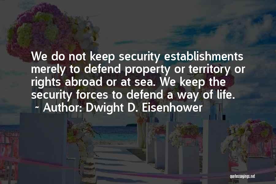 Dwight D. Eisenhower Quotes: We Do Not Keep Security Establishments Merely To Defend Property Or Territory Or Rights Abroad Or At Sea. We Keep
