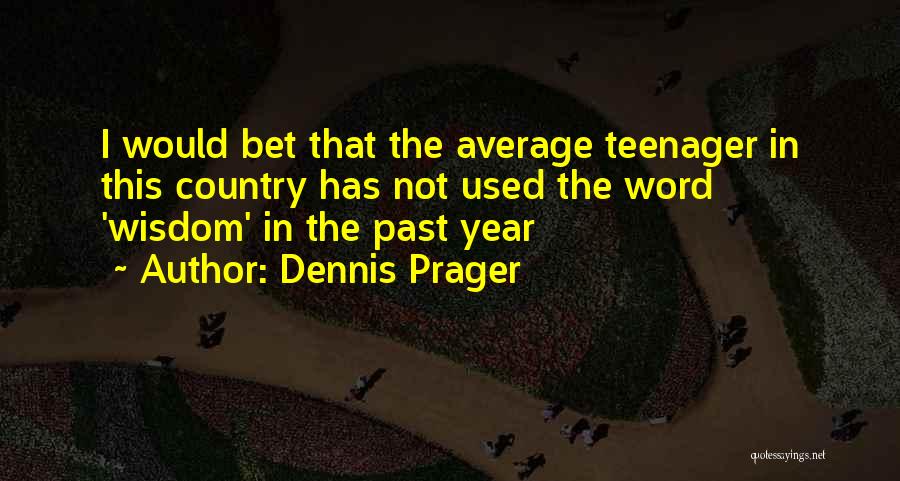 Dennis Prager Quotes: I Would Bet That The Average Teenager In This Country Has Not Used The Word 'wisdom' In The Past Year