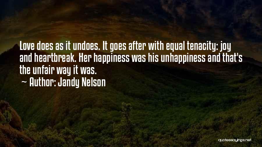 Jandy Nelson Quotes: Love Does As It Undoes. It Goes After With Equal Tenacity: Joy And Heartbreak. Her Happiness Was His Unhappiness And