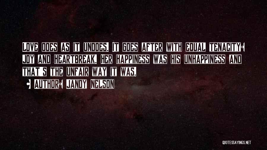 Jandy Nelson Quotes: Love Does As It Undoes. It Goes After With Equal Tenacity: Joy And Heartbreak. Her Happiness Was His Unhappiness And