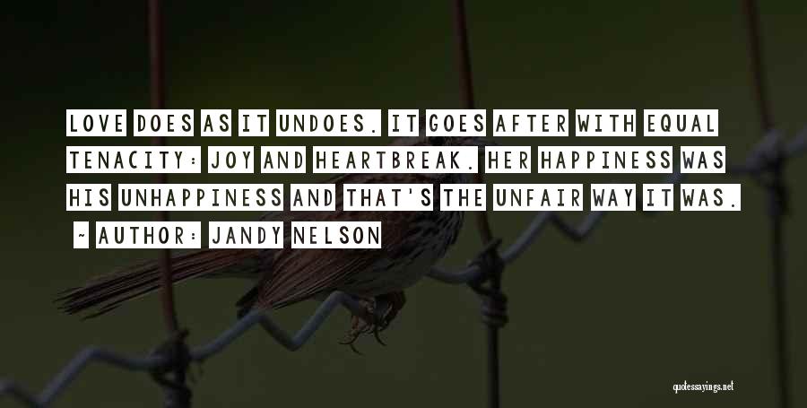 Jandy Nelson Quotes: Love Does As It Undoes. It Goes After With Equal Tenacity: Joy And Heartbreak. Her Happiness Was His Unhappiness And