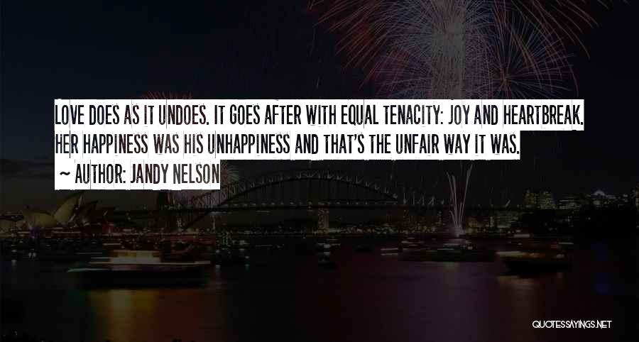 Jandy Nelson Quotes: Love Does As It Undoes. It Goes After With Equal Tenacity: Joy And Heartbreak. Her Happiness Was His Unhappiness And