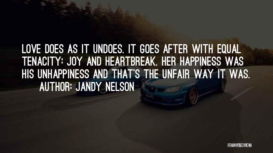 Jandy Nelson Quotes: Love Does As It Undoes. It Goes After With Equal Tenacity: Joy And Heartbreak. Her Happiness Was His Unhappiness And