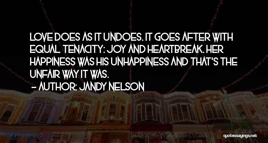 Jandy Nelson Quotes: Love Does As It Undoes. It Goes After With Equal Tenacity: Joy And Heartbreak. Her Happiness Was His Unhappiness And