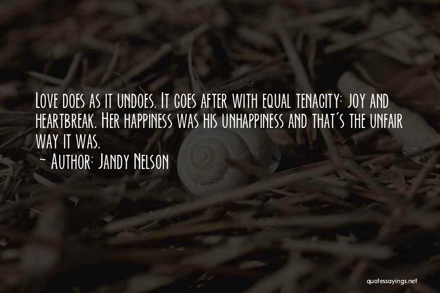 Jandy Nelson Quotes: Love Does As It Undoes. It Goes After With Equal Tenacity: Joy And Heartbreak. Her Happiness Was His Unhappiness And