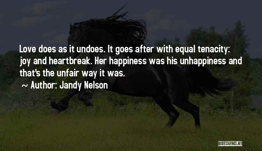 Jandy Nelson Quotes: Love Does As It Undoes. It Goes After With Equal Tenacity: Joy And Heartbreak. Her Happiness Was His Unhappiness And