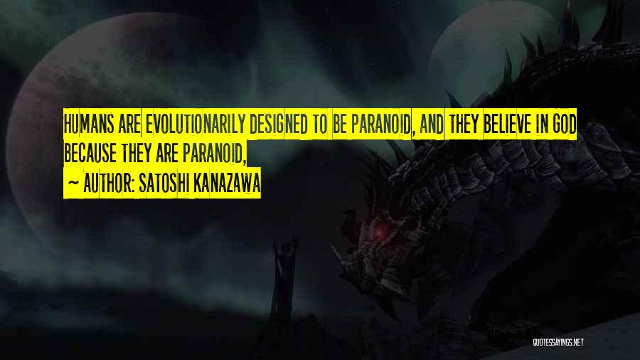 Satoshi Kanazawa Quotes: Humans Are Evolutionarily Designed To Be Paranoid, And They Believe In God Because They Are Paranoid,