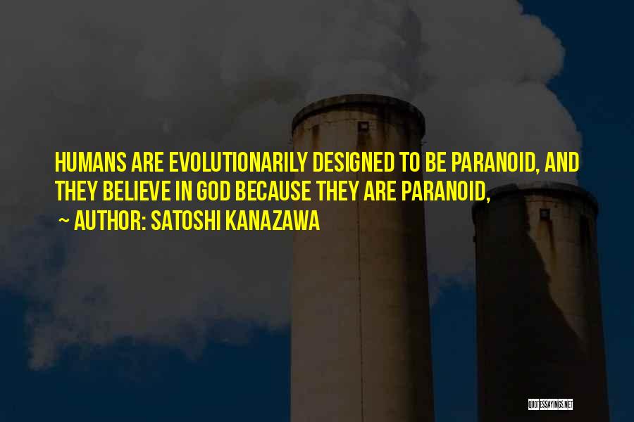Satoshi Kanazawa Quotes: Humans Are Evolutionarily Designed To Be Paranoid, And They Believe In God Because They Are Paranoid,
