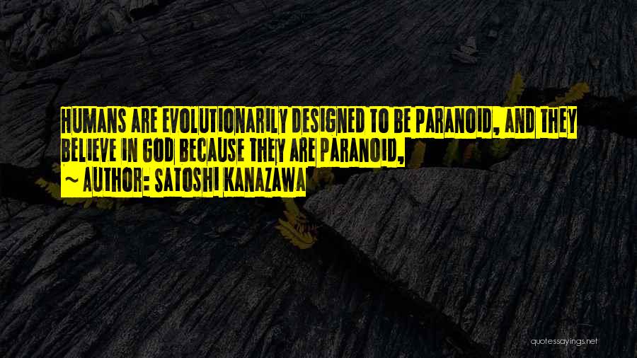 Satoshi Kanazawa Quotes: Humans Are Evolutionarily Designed To Be Paranoid, And They Believe In God Because They Are Paranoid,