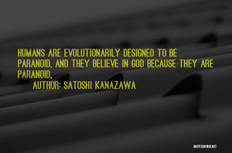 Satoshi Kanazawa Quotes: Humans Are Evolutionarily Designed To Be Paranoid, And They Believe In God Because They Are Paranoid,
