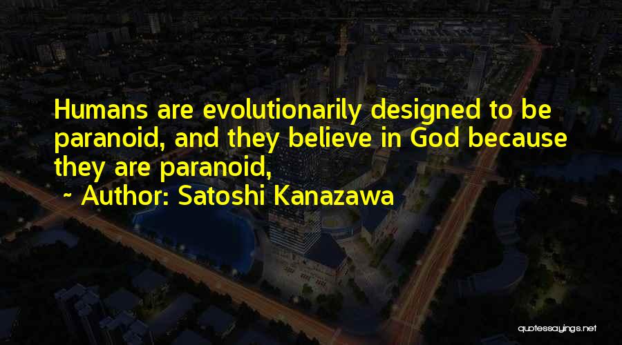 Satoshi Kanazawa Quotes: Humans Are Evolutionarily Designed To Be Paranoid, And They Believe In God Because They Are Paranoid,