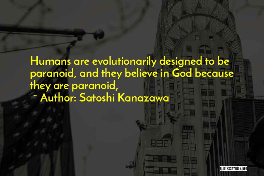 Satoshi Kanazawa Quotes: Humans Are Evolutionarily Designed To Be Paranoid, And They Believe In God Because They Are Paranoid,