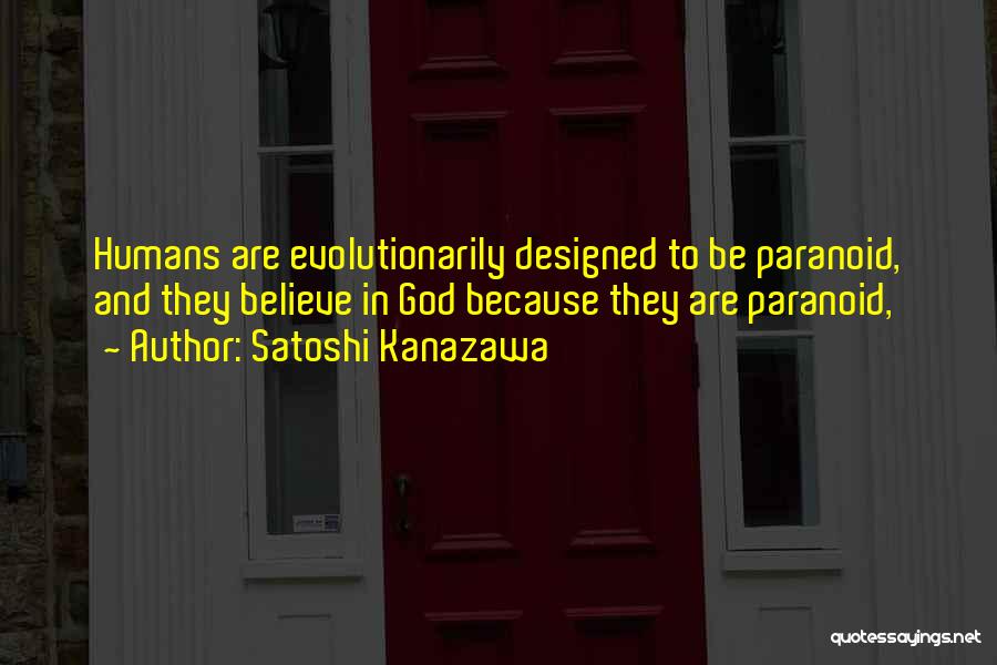 Satoshi Kanazawa Quotes: Humans Are Evolutionarily Designed To Be Paranoid, And They Believe In God Because They Are Paranoid,