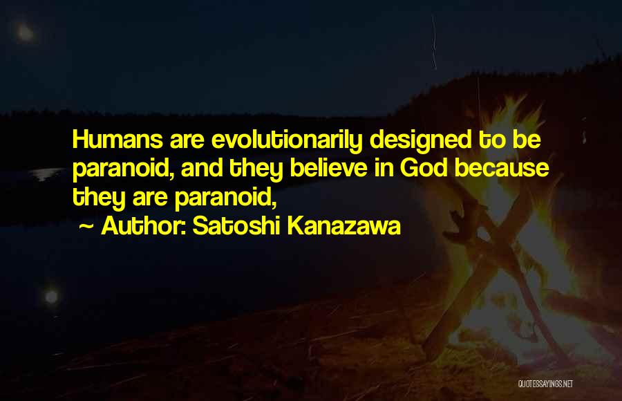 Satoshi Kanazawa Quotes: Humans Are Evolutionarily Designed To Be Paranoid, And They Believe In God Because They Are Paranoid,