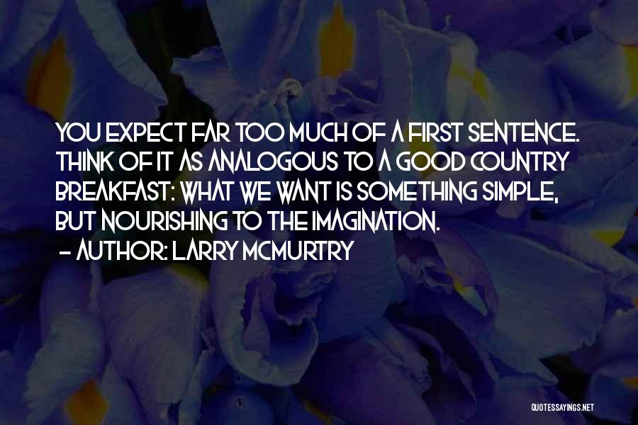 Larry McMurtry Quotes: You Expect Far Too Much Of A First Sentence. Think Of It As Analogous To A Good Country Breakfast: What