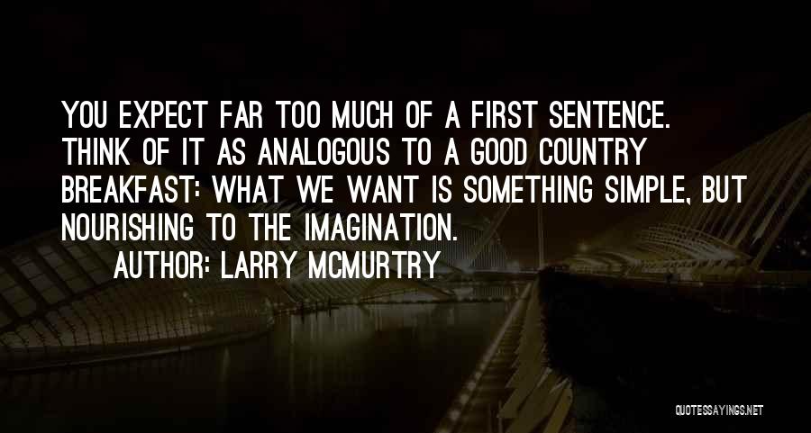 Larry McMurtry Quotes: You Expect Far Too Much Of A First Sentence. Think Of It As Analogous To A Good Country Breakfast: What