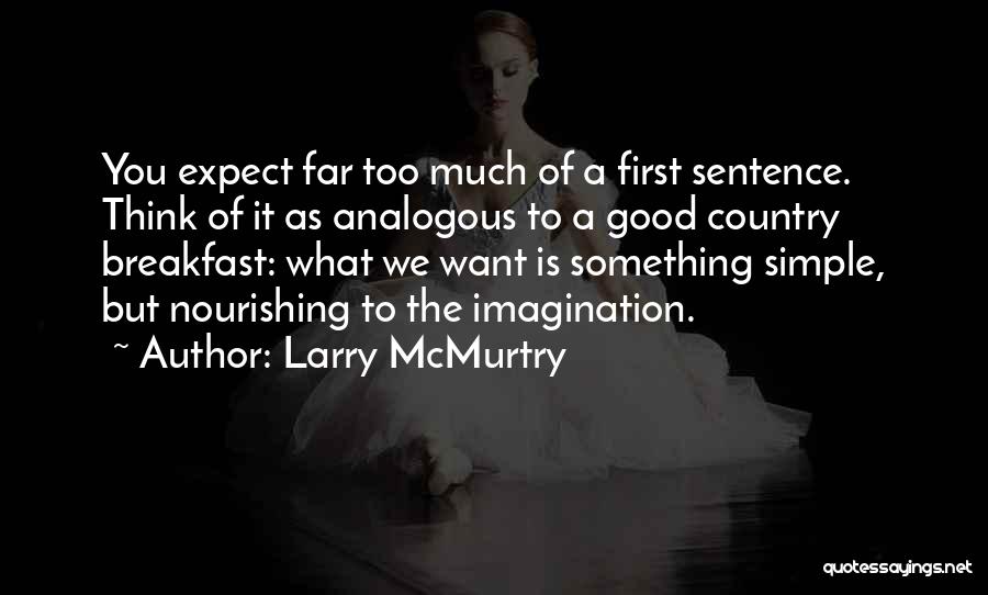 Larry McMurtry Quotes: You Expect Far Too Much Of A First Sentence. Think Of It As Analogous To A Good Country Breakfast: What