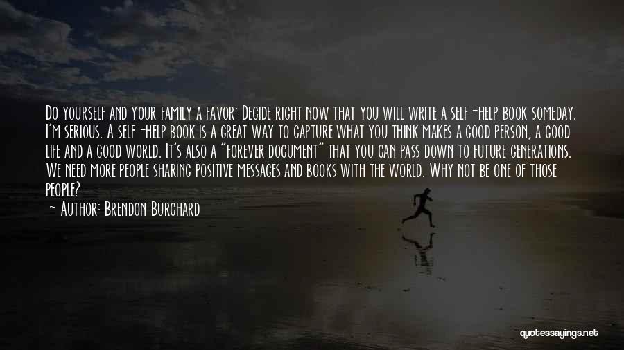 Brendon Burchard Quotes: Do Yourself And Your Family A Favor: Decide Right Now That You Will Write A Self-help Book Someday. I'm Serious.