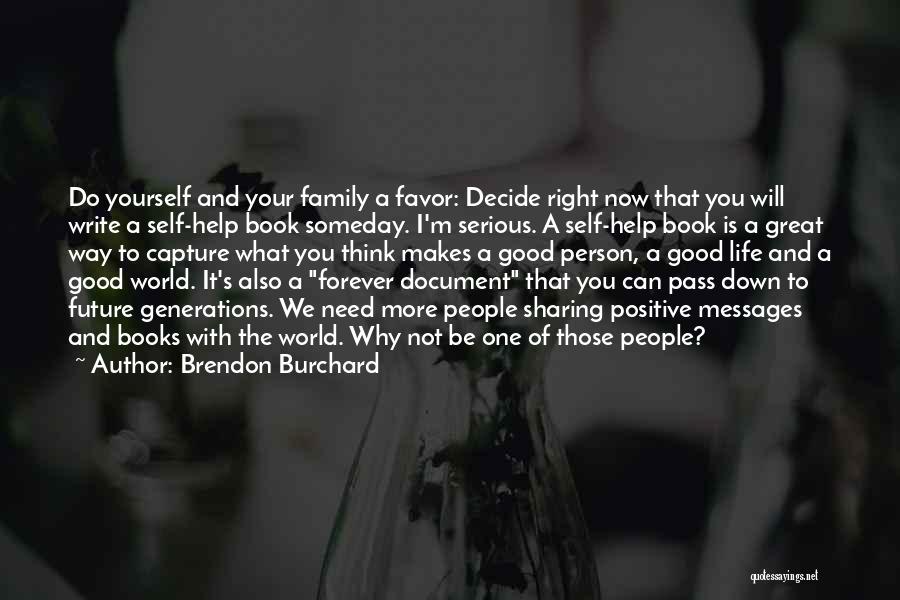 Brendon Burchard Quotes: Do Yourself And Your Family A Favor: Decide Right Now That You Will Write A Self-help Book Someday. I'm Serious.