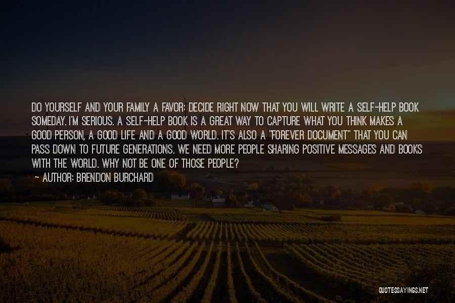 Brendon Burchard Quotes: Do Yourself And Your Family A Favor: Decide Right Now That You Will Write A Self-help Book Someday. I'm Serious.