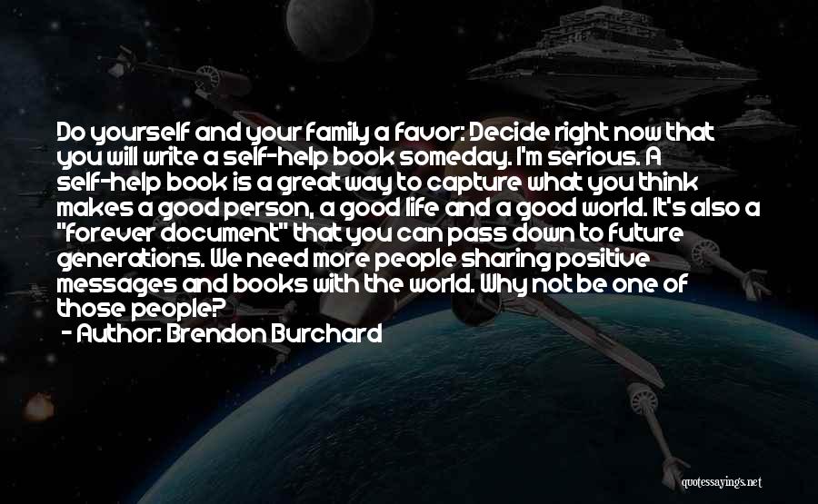 Brendon Burchard Quotes: Do Yourself And Your Family A Favor: Decide Right Now That You Will Write A Self-help Book Someday. I'm Serious.