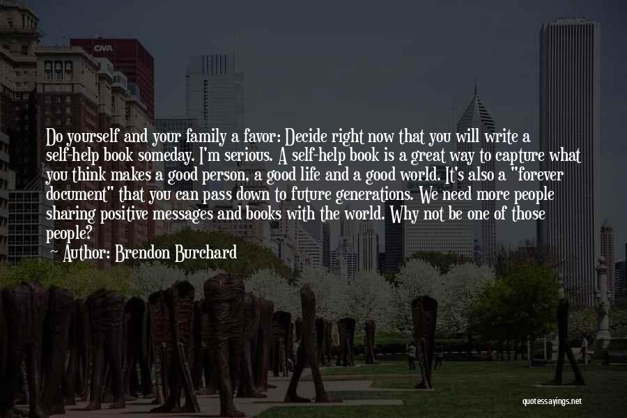 Brendon Burchard Quotes: Do Yourself And Your Family A Favor: Decide Right Now That You Will Write A Self-help Book Someday. I'm Serious.