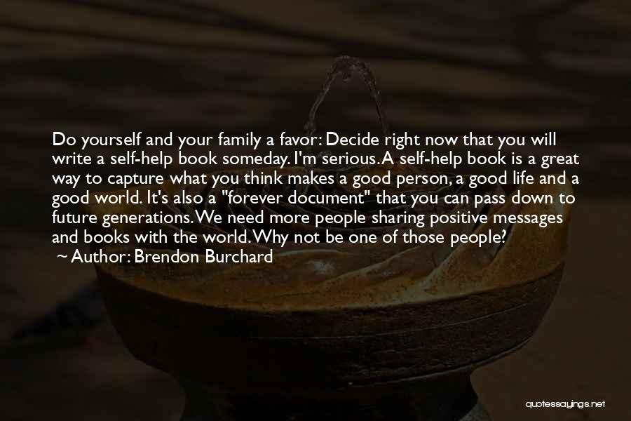 Brendon Burchard Quotes: Do Yourself And Your Family A Favor: Decide Right Now That You Will Write A Self-help Book Someday. I'm Serious.