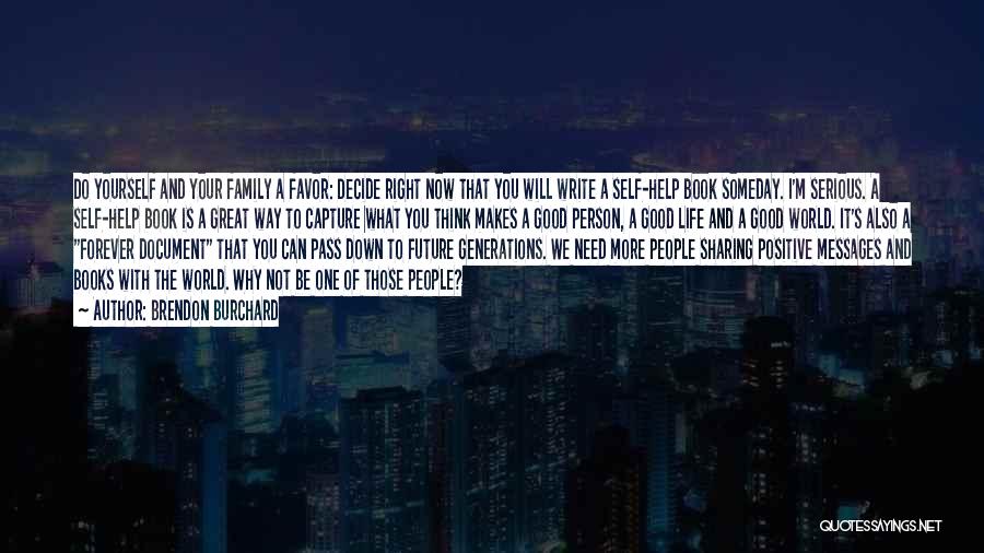 Brendon Burchard Quotes: Do Yourself And Your Family A Favor: Decide Right Now That You Will Write A Self-help Book Someday. I'm Serious.