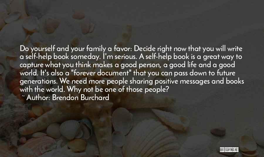 Brendon Burchard Quotes: Do Yourself And Your Family A Favor: Decide Right Now That You Will Write A Self-help Book Someday. I'm Serious.