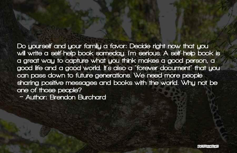 Brendon Burchard Quotes: Do Yourself And Your Family A Favor: Decide Right Now That You Will Write A Self-help Book Someday. I'm Serious.