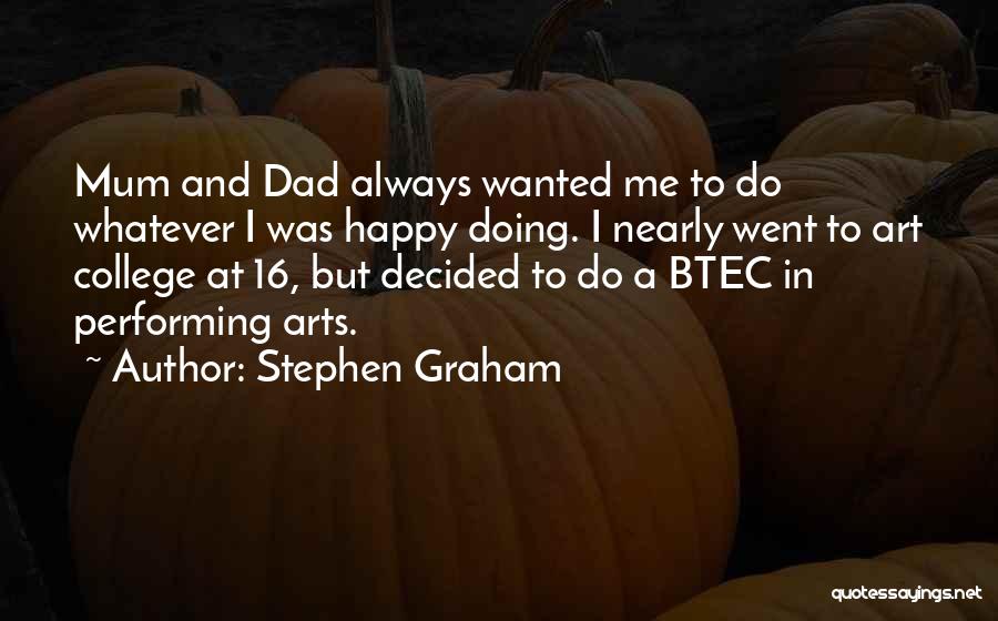 Stephen Graham Quotes: Mum And Dad Always Wanted Me To Do Whatever I Was Happy Doing. I Nearly Went To Art College At