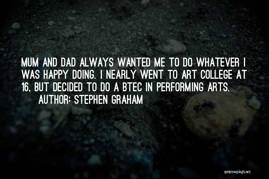 Stephen Graham Quotes: Mum And Dad Always Wanted Me To Do Whatever I Was Happy Doing. I Nearly Went To Art College At