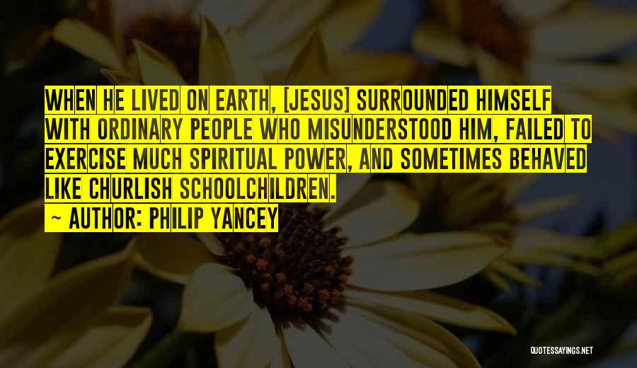 Philip Yancey Quotes: When He Lived On Earth, [jesus] Surrounded Himself With Ordinary People Who Misunderstood Him, Failed To Exercise Much Spiritual Power,