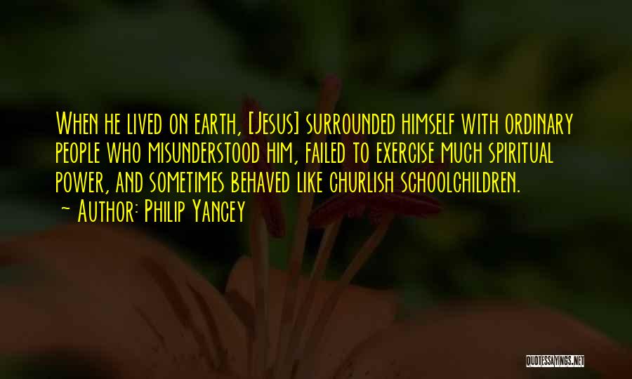 Philip Yancey Quotes: When He Lived On Earth, [jesus] Surrounded Himself With Ordinary People Who Misunderstood Him, Failed To Exercise Much Spiritual Power,