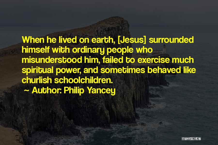 Philip Yancey Quotes: When He Lived On Earth, [jesus] Surrounded Himself With Ordinary People Who Misunderstood Him, Failed To Exercise Much Spiritual Power,