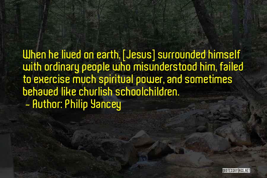 Philip Yancey Quotes: When He Lived On Earth, [jesus] Surrounded Himself With Ordinary People Who Misunderstood Him, Failed To Exercise Much Spiritual Power,