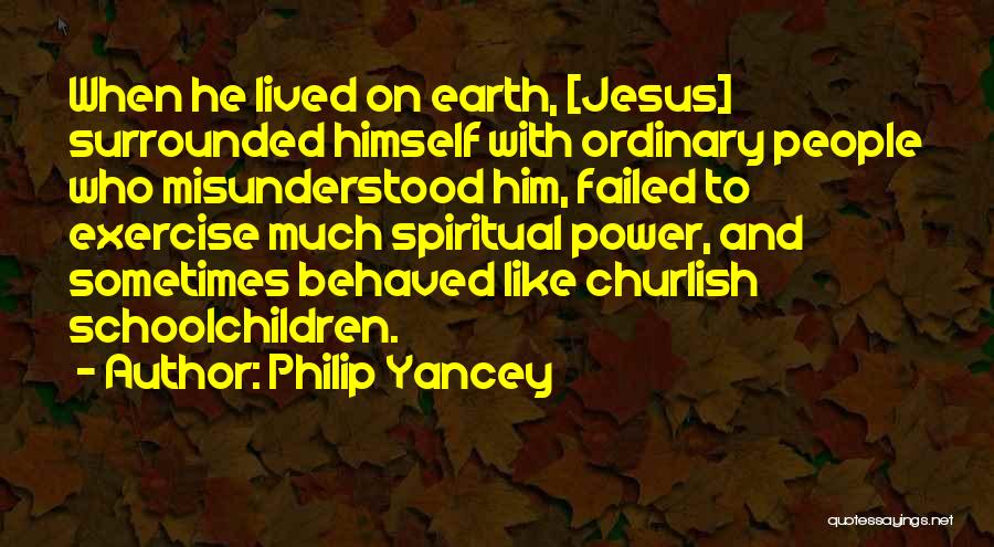 Philip Yancey Quotes: When He Lived On Earth, [jesus] Surrounded Himself With Ordinary People Who Misunderstood Him, Failed To Exercise Much Spiritual Power,
