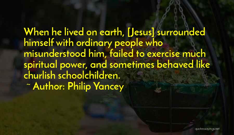 Philip Yancey Quotes: When He Lived On Earth, [jesus] Surrounded Himself With Ordinary People Who Misunderstood Him, Failed To Exercise Much Spiritual Power,