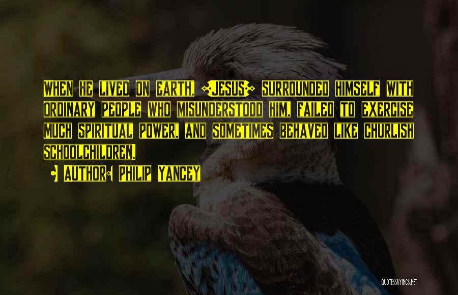 Philip Yancey Quotes: When He Lived On Earth, [jesus] Surrounded Himself With Ordinary People Who Misunderstood Him, Failed To Exercise Much Spiritual Power,