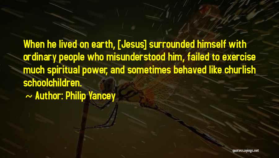 Philip Yancey Quotes: When He Lived On Earth, [jesus] Surrounded Himself With Ordinary People Who Misunderstood Him, Failed To Exercise Much Spiritual Power,