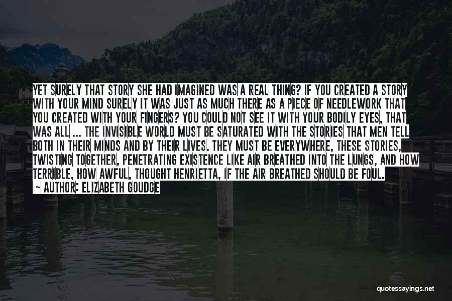 Elizabeth Goudge Quotes: Yet Surely That Story She Had Imagined Was A Real Thing? If You Created A Story With Your Mind Surely
