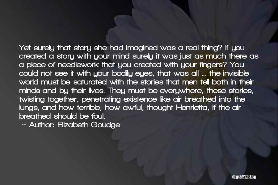 Elizabeth Goudge Quotes: Yet Surely That Story She Had Imagined Was A Real Thing? If You Created A Story With Your Mind Surely