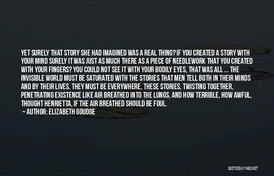 Elizabeth Goudge Quotes: Yet Surely That Story She Had Imagined Was A Real Thing? If You Created A Story With Your Mind Surely