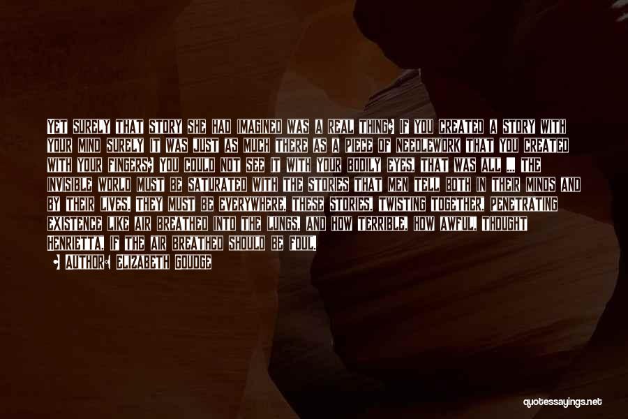 Elizabeth Goudge Quotes: Yet Surely That Story She Had Imagined Was A Real Thing? If You Created A Story With Your Mind Surely