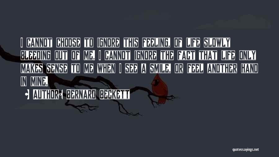 Bernard Beckett Quotes: I Cannot Choose To Ignore This Feeling, Of Life Slowly Bleeding Out Of Me. I Cannot Ignore The Fact That